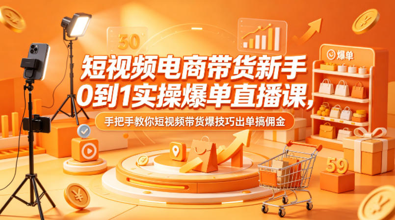 短视频电商带货新手0到1实操爆单直播课，手把手教你短视频带货爆技巧出单搞佣金-八爪鱼资源库