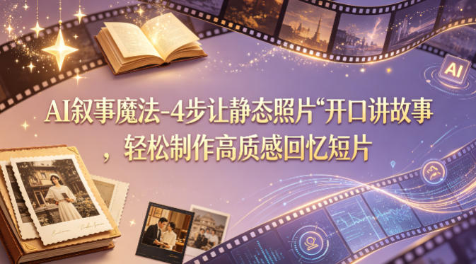 AI叙事魔法-4步让静态照片“开口讲故事”，轻松制作高质感回忆短片-八爪鱼资源库