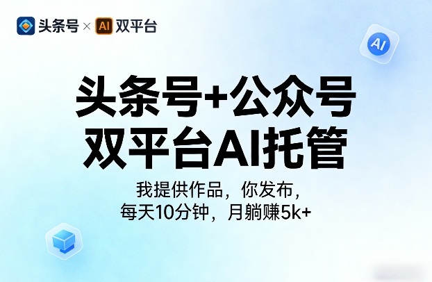 头条号+公众号双平台AI托管，我提供作品，你发布，每天10分钟，月躺賺5k+【揭秘】-八爪鱼资源库