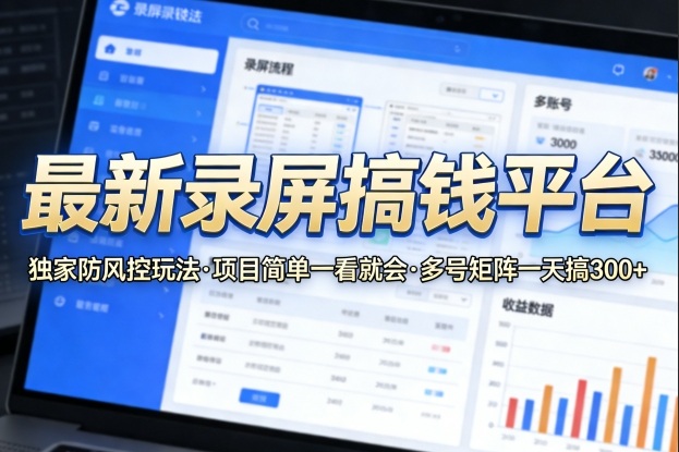 最新录屏搞钱平台，独家的防风控玩法，项目简单，一看就会，多号矩阵一天搞300+【揭秘】-八爪鱼资源库