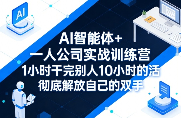 AI智能体+一人公司实战训练营，1小时干完别人10小时的活，彻底解放自己的双手-八爪鱼资源库