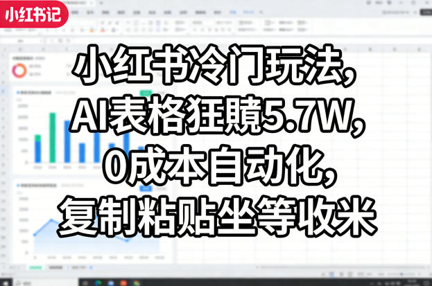 小红书冷门玩法，AI表格狂賺5.7W，0成本自动化，复制粘贴坐等收米-八爪鱼资源库