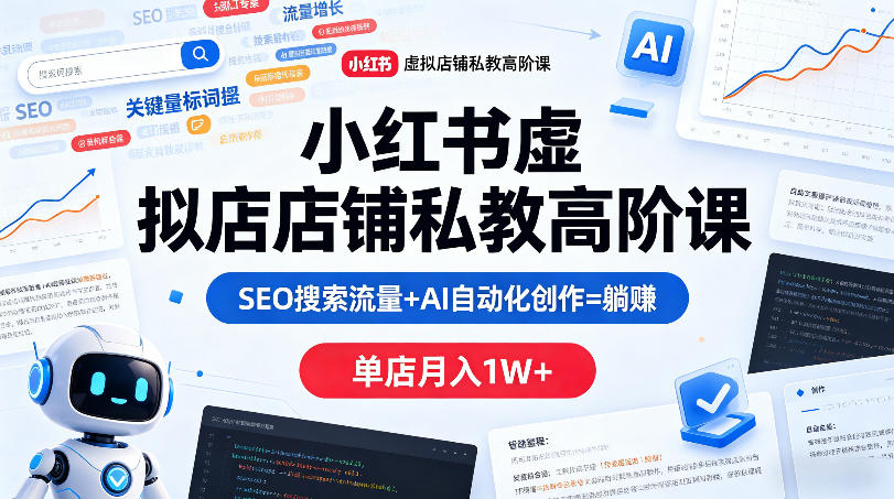 小红书虚拟店铺私教高阶课，SEO搜索流量+AI自动化创作=躺賺，单店月入1W+-八爪鱼资源库