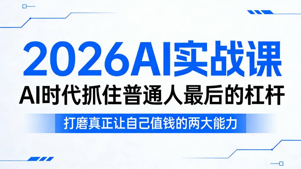 2026AI实战课，AI时代抓住普通人最后的杠杆，打磨真正让自己值钱的两大能力-八爪鱼资源库