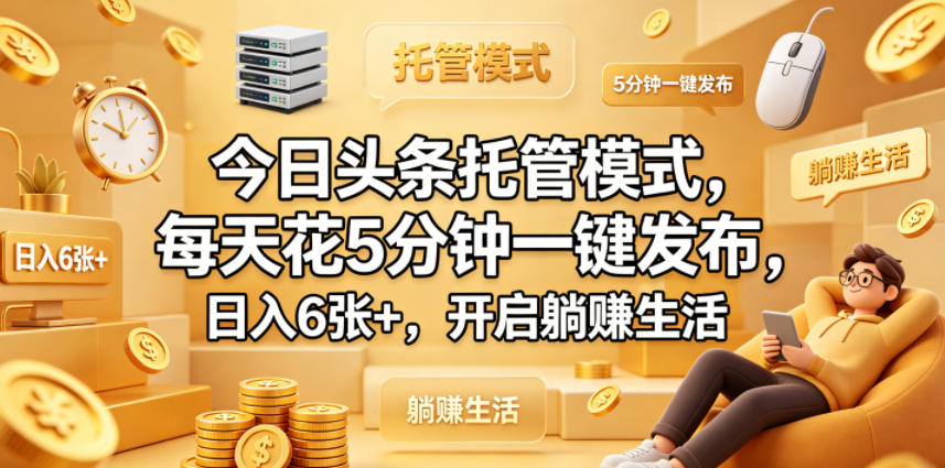 今日头条托管模式，每天花5分钟一键发布，日入6张+，开启躺賺生活【揭秘】-八爪鱼资源库