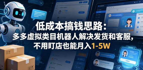 低成本搞钱思路：多多虚拟类目机器人解决发货和客服，不用盯店也能月入1-5W【揭秘】-八爪鱼资源库