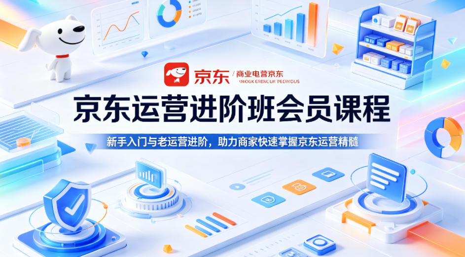 京东运营进阶班会员课程，新手入门与老运营进阶，助力商家快速掌握京东运营精髓-八爪鱼资源库