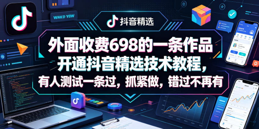 外面收费698的一条作品开通抖音精选技术教程，有人测试一条过，抓紧做，错过不再有-八爪鱼资源库