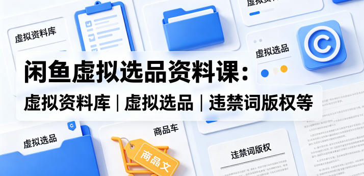闲鱼虚拟选品资料课：虚拟资料库丨虚拟选品丨违禁词版权等-八爪鱼资源库