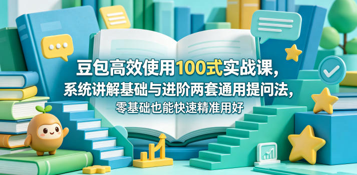 豆包高效使用100式实战课，系统讲解基础与进阶两套通用提问法，零基础也能快速精准用好豆包-八爪鱼资源库