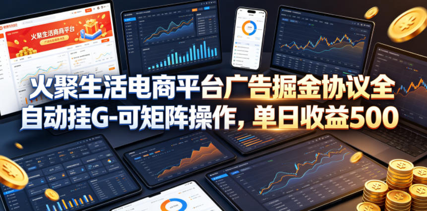 火聚生活电商平台广告掘金协议全自动挂G-可矩阵操作，单日收益5张+【揭秘】-八爪鱼资源库