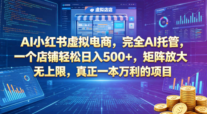 AI小红书虚拟电商，完全AI托管，一个店铺轻松日入500+，矩阵放大无上限，真正一本万利的项目【揭秘】-八爪鱼资源库