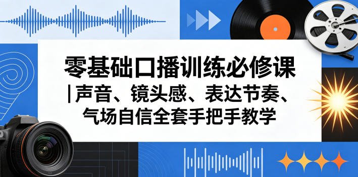 零基础口播训练必修课｜声音、镜头感、表达节奏、气场自信全套手把手教学-八爪鱼资源库