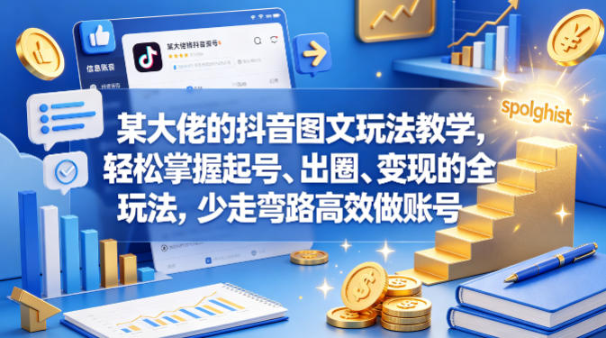 某大佬的抖音图文玩法教学，轻松掌握起号、出圈、变现的全套玩法，少走弯路高效做账号-八爪鱼资源库