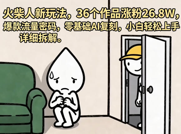 火柴人新玩法，36个作品涨粉26.8W，爆款流量密码，零基础AI复刻，小白轻松上手，详细拆解-八爪鱼资源库