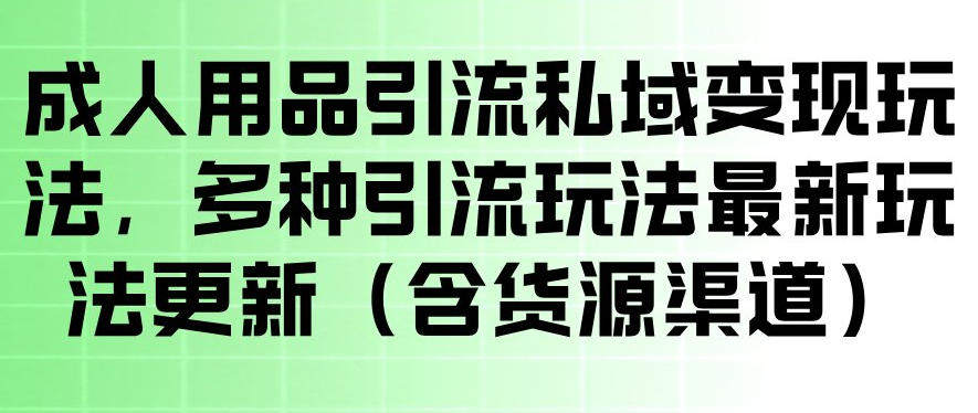 成人用品引流私域变现玩法，多种引流玩法最新玩法，操作简单（含货源渠道）-八爪鱼资源库