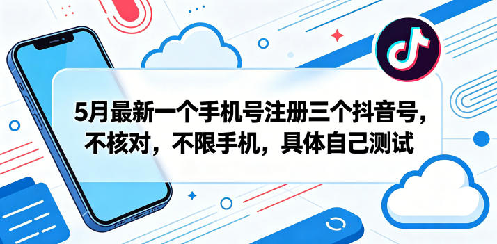 5月最新一个手机号注册三个抖音号，不核对，不限手机，具体自己测试-八爪鱼资源库