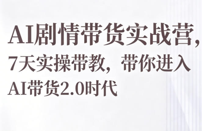 AI剧情带货实战营，7天实操带教，带你进入AI带货2.0时代-八爪鱼资源库