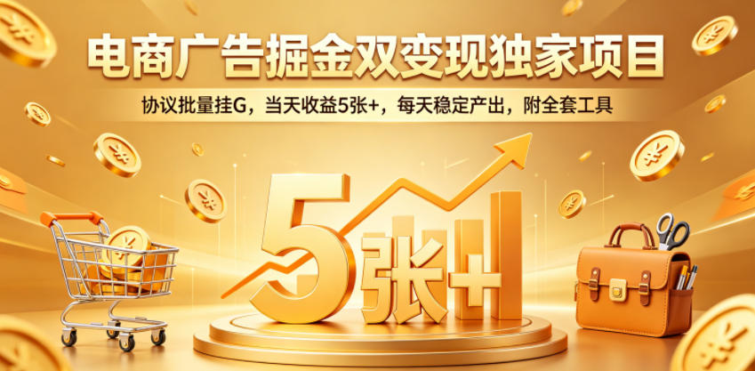 电商广告掘金双变现独家项目，协议批量挂G，当天收益5张+，每天稳定产出，附全套工具【揭秘】-八爪鱼资源库
