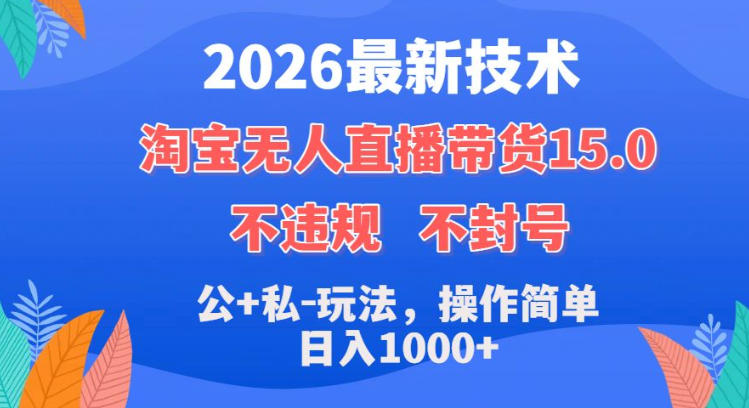2026最新技术，淘宝无人直播带货15.0，不封号，不违规，公+私玩法，操作简单，日入1k+【揭秘】-八爪鱼资源库