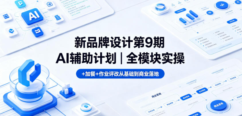 新品牌设计第9期AI辅助计划｜全模块实操+加餐+作业评改从基础到商业落地-八爪鱼资源库