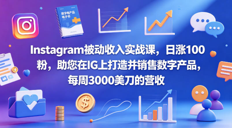 Instagram被动收入实战课，日涨100粉，助您在IG上打造并销售数字产品，每周3000美刀的营收【原创双语字幕】-八爪鱼资源库