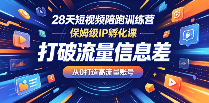 28天短视频陪跑训练营，保姆级IP孵化课，打破流量信息差，从0打造高流量账号-八爪鱼资源库