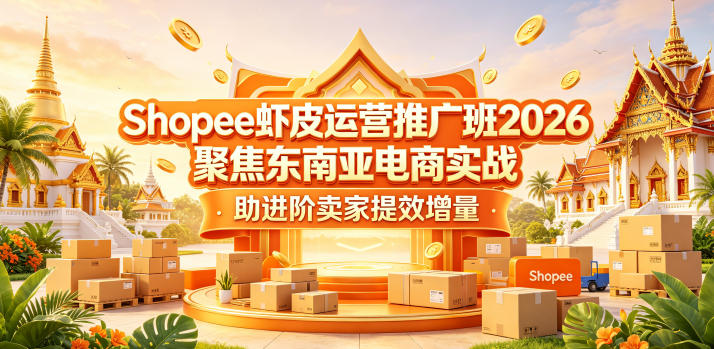 Shopee虾皮运营推广班2026，聚焦东南亚电商实战，助进阶卖家提效增量-八爪鱼资源库