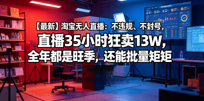 【最新】淘宝无人直播：不违规、不封号，直播35小时狂卖13W，全年都是旺季，还能批量矩阵操作【揭秘】-八爪鱼资源库