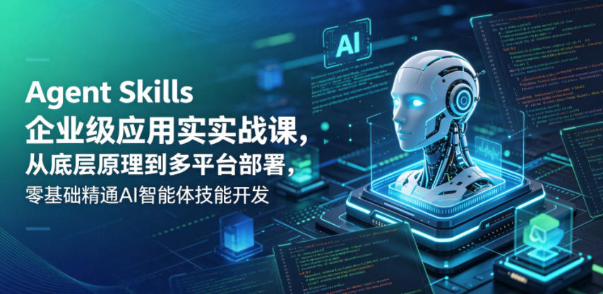 Agent Skills企业级应用实战课，从底层原理到多平台部署，零基础精通AI智能体技能开发-八爪鱼资源库