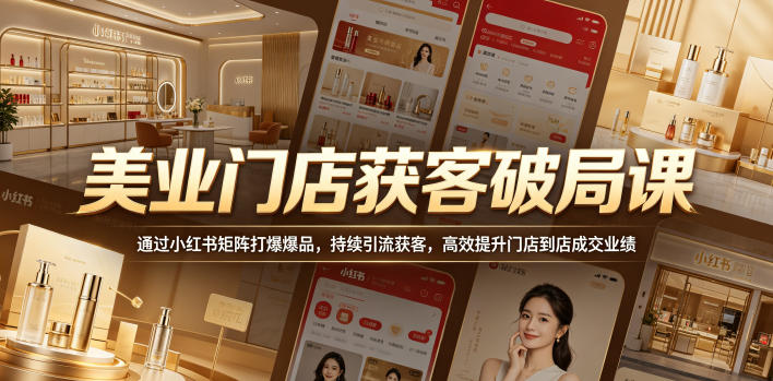 美业门店获客破局课，通过小红书矩阵打爆爆品，持续引流获客，高效提升门店到店成交业绩-八爪鱼资源库