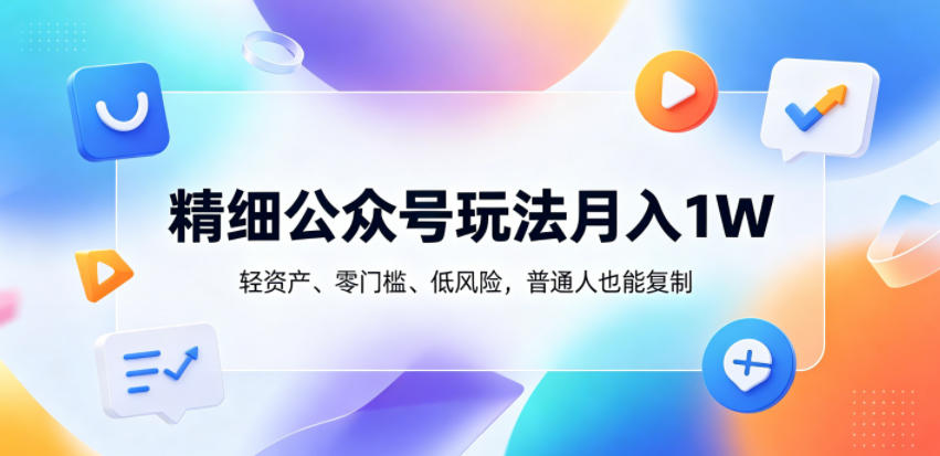 精细公众号玩法月入1W，轻资产、零门槛、低风险，普通人也能复制【揭秘】-八爪鱼资源库