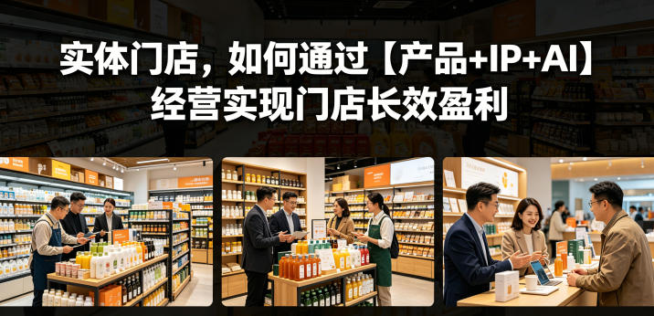 实体门店，如何通过【产品+IP+AI】经营实现门店长效盈利-八爪鱼资源库
