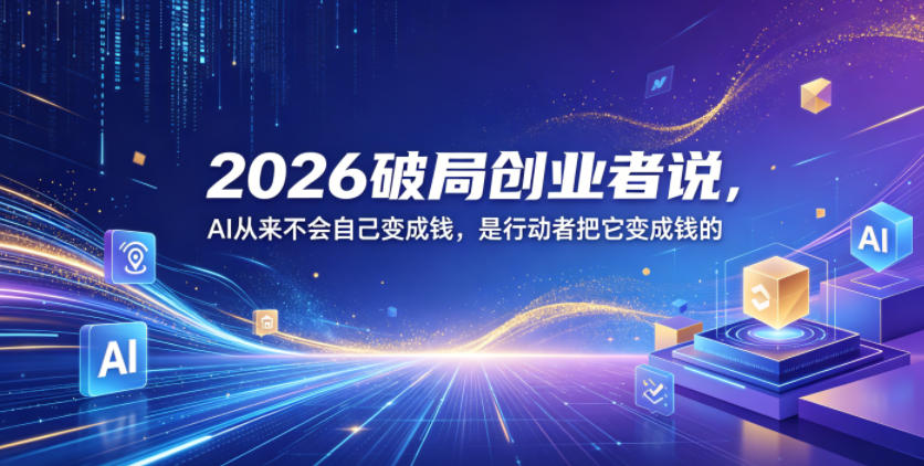 2026破局创业者说，AI从来不会自己变成钱，是行动者把它变成钱的【文档】-八爪鱼资源库
