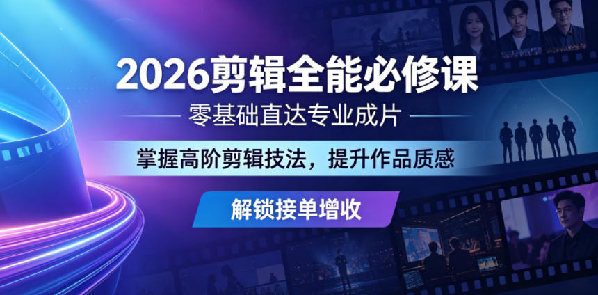 2026剪辑全能必修课，零基础直达专业成片，掌握高阶剪辑技法，提升作品质感解锁接单增收-八爪鱼资源库