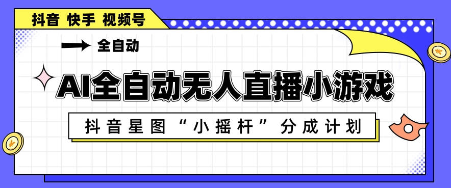 AI全自动直播小游戏，抖音星图小摇杆分成计划，支持多账号矩阵化运营【揭秘】-八爪鱼资源库