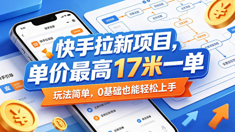 快手拉新项目，单价最高17米一单，玩法简单，0基础也能轻松上手（更新0511）-八爪鱼资源库