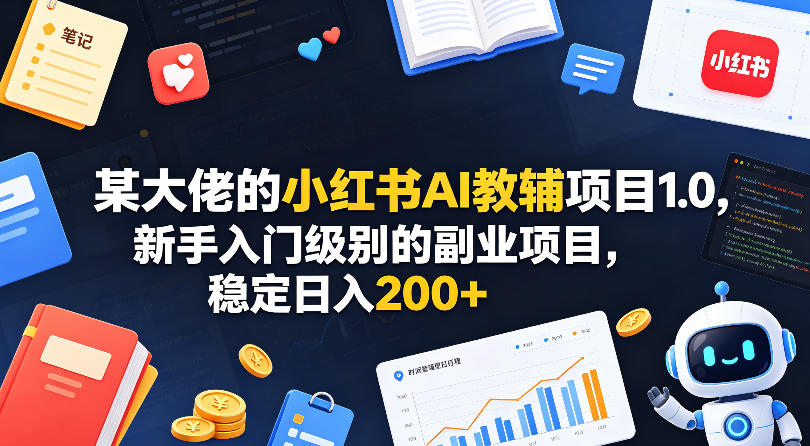 某大佬的小红书AI教辅项目1.0，新手入门级别的副业项目，稳定日入200+-八爪鱼资源库
