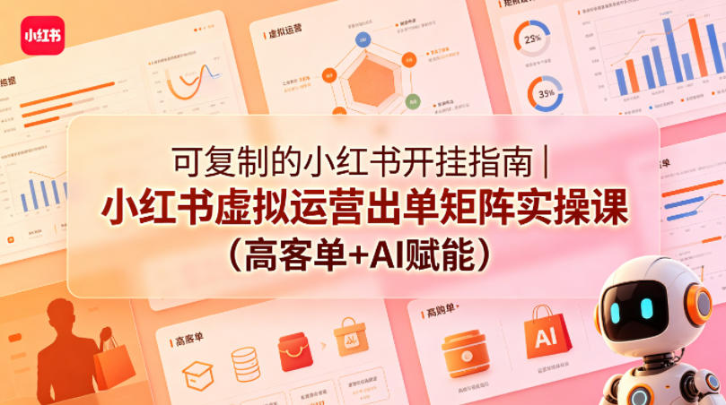 可复制的小红书开挂指南｜小红书虚拟运营出单矩阵实操课（高客单+AI赋能）-八爪鱼资源库
