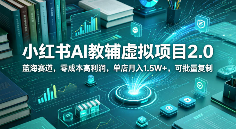 小红书AI教辅虚拟项目2.0，蓝海赛道，零成本高利润，单店月入1.5W+，可批量复制-八爪鱼资源库