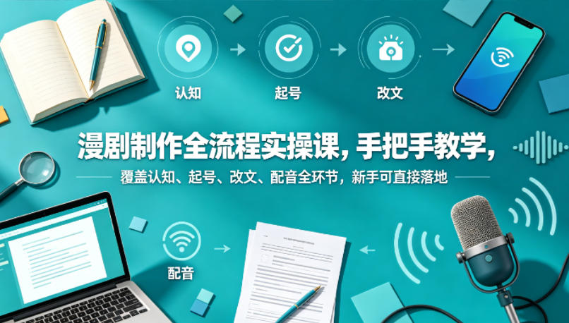 漫剧制作全流程实操课，手把手教学，覆盖认知、起号、改文、配音全环节，新手可直接落地-八爪鱼资源库