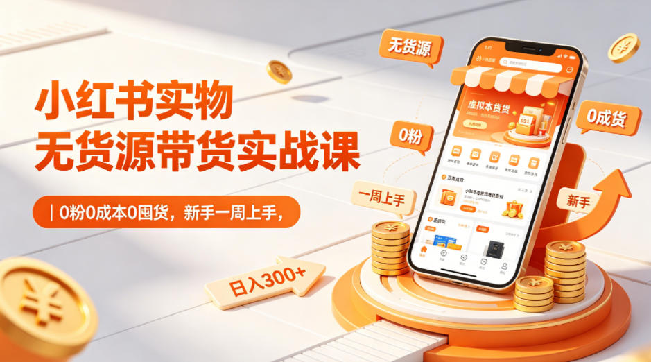 小红书实物无货源带货实战课｜0粉0成本0囤货，新手一周上手，日入300+-八爪鱼资源库