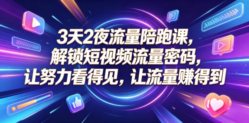 3天2夜流量陪跑课，解锁短视频流量密码，让努力看得见，让流量賺得到-八爪鱼资源库