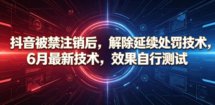 抖音被禁注销后，解除延续处罚技术，6月最新技术，效果自行测试-八爪鱼资源库