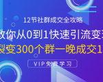 12节社群成交全攻略：从0到1快速引流变现，3天裂变300个群一晚成交103万-八爪鱼资源库