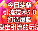 今日头条引流技术5.0，市面上最新的打造爆款稳定引流玩法，轻松100W+阅读-八爪鱼资源库