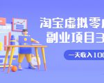 淘宝虚拟零成本副业项目3.0，实战操作一天收入100+賺点零花钱或生活费-八爪鱼资源库