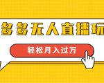 进阶战术课：拼多多无人直播玩法，实战操作，轻松月入过万（无水印）-八爪鱼资源库