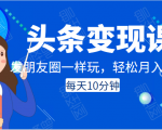 头条变现课：每天10分钟，像发朋友圈一样玩头条，轻松月入过万！-八爪鱼资源库