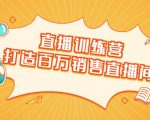 直播训练营：打造百万销售直播间 教会你如何直播带货，抓住直播大风口-八爪鱼资源库